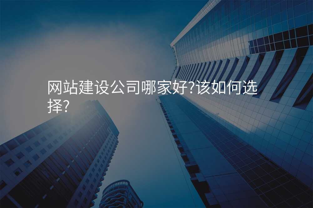 网站建设公司哪家好?该如何选择?